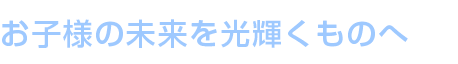 お子様の未来を光輝くものへ